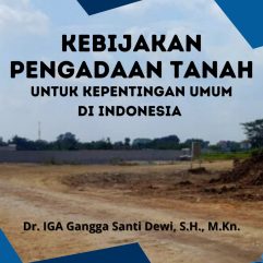 Kebijakan Pengadaan Tanah Untuk Kepentingan Umum di Indonesia - Dr. IGA Gangga Santi Dewi, S.H., M.Kn.