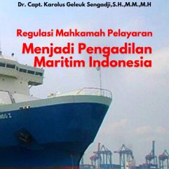 Regulasi Mahkamah Pelayaran Menjadi Pengadilan Maritim Indonesia - Dr. Capt. Karolus Geleuk Sengadji, S.H., M.M., M.H.