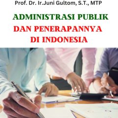 Administrasi Publik Dan Penerapannya Di Indonesia - Prof. Dr. Ir. Juni Gultom, S.T., M.T.P.
