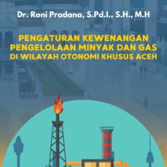 Pengaturan Kewenangan Pengelolaan Minyak dan Gas di Wilayah Otonomi Khusus Aceh - Dr. Roni Pradana, S.Pd.I., S.H., M.H