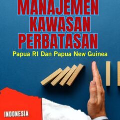 Manajemen Kawasan Perbatasan Papua RI dan Papua New Guinea - Dr. Y. Endes Teturan, S.Sos., M.Si [dkk]