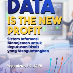 Data is The New Profit: Sistem Informasi Manajemen Untuk Keputusan Bisnis yang Menguntungkan - Yeppaizar, S.E., M.M